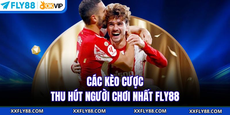 Các kèo cược thu hút người chơi nhất FLY88
