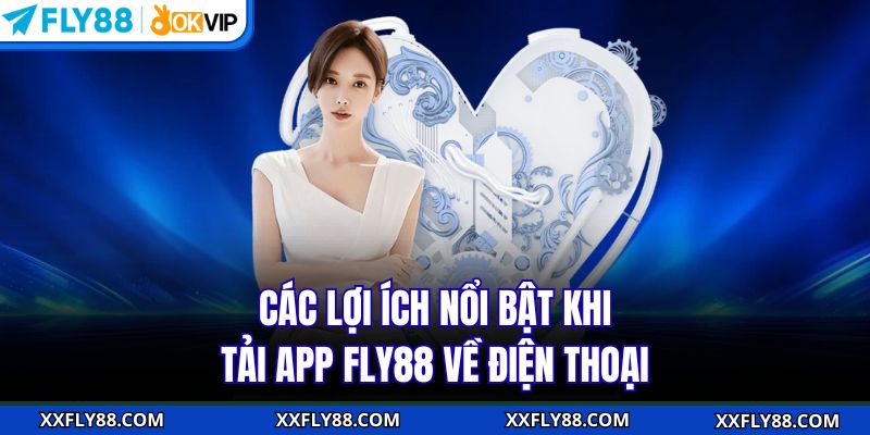 Các lợi ích nổi bật khi tải app FLY88 về điện thoại